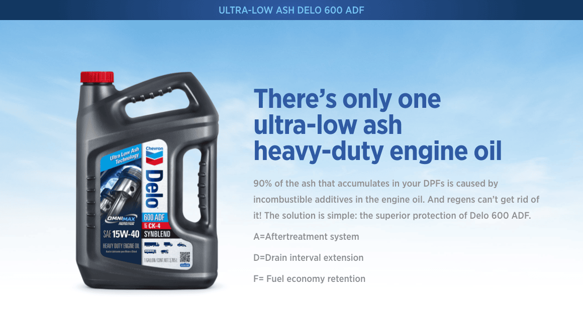Delo 600 ADF engine oil protects from ash accumulation. ADF stands for Aftertreatment system, Drain interval extension, and Fuel economy retention. Delo 600 ADF engine oil protects from ash accumulation. ADF stands for Aftertreatment system, Drain interval extension, and Fuel economy retention.
